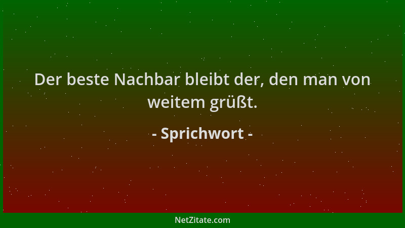 Sprichwort - Der beste Nachbar bleibt der, den man von weitem grüßt....