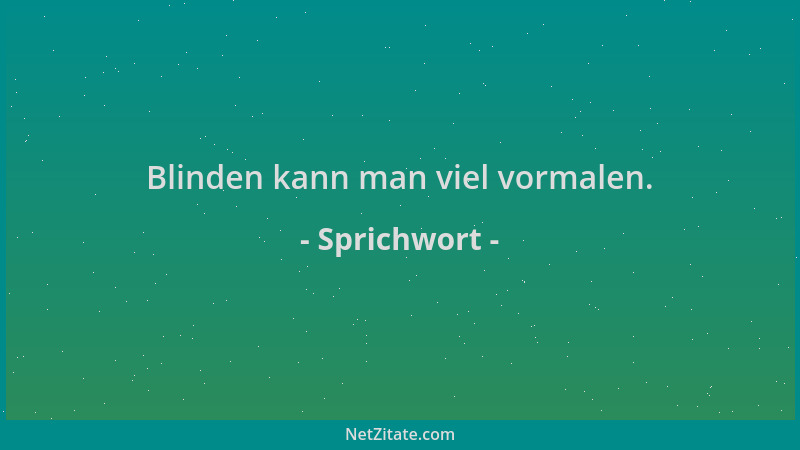 Sprichwort - Blinden kann man viel vormalen....
