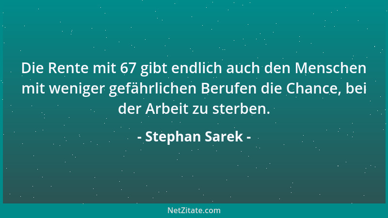 Stephan Sarek - Die Rente mit 67 gibt endlich auch den Menschen mit weniger gefährlichen Berufen die Chance, bei der Arbeit...