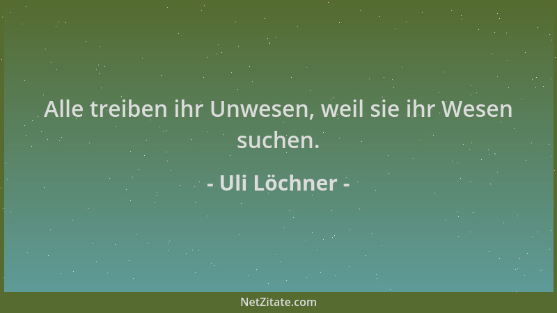 Uli Löchner - Alle treiben ihr Unwesen, weil sie ihr Wesen suchen....