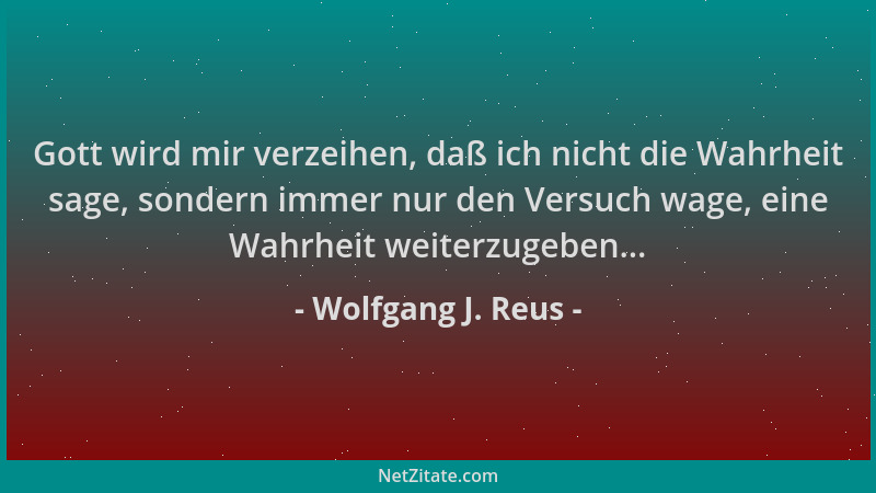Wolfgang J. Reus - Gott wird mir verzeihen, daß ich nicht die Wahrheit sage, sondern immer nur den Versuch wage, eine Wahrh...