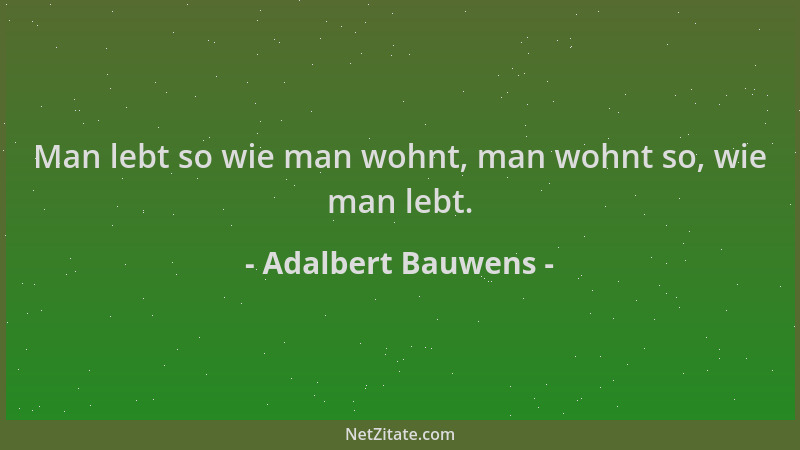 Adalbert Bauwens - Man lebt so wie man wohnt, man wohnt so, wie man lebt....