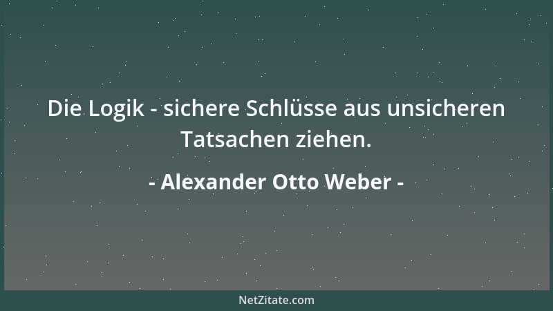Alexander Otto Weber - Die Logik - sichere Schlüsse aus unsicheren Tatsachen ziehen....