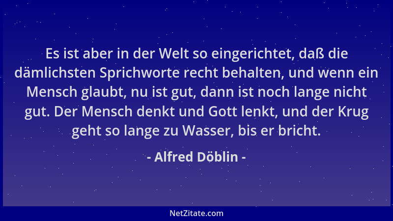 Alfred Döblin - Es ist aber in der Welt so eingerichtet, daß die dämlichsten Sprichworte recht behalten, und wenn ein Mensc...