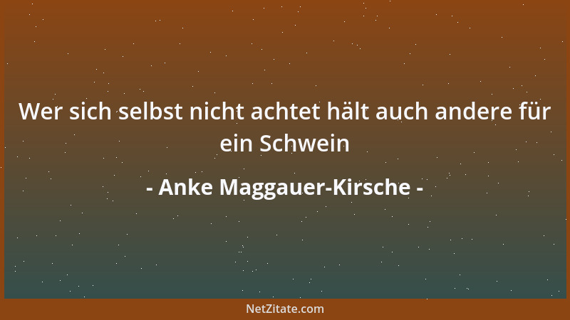 Anke Maggauer-Kirsche - Wer sich selbst nicht achtet hält auch andere für ein Schwein...
