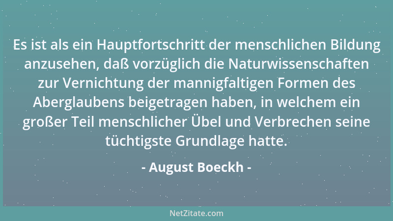 August Boeckh - Es ist als ein Hauptfortschritt der menschlichen Bildung anzusehen, daß vorzüglich die Naturwissenschaften...