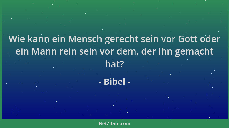 Bibel - Wie kann ein Mensch gerecht sein vor Gott oder ein Mann rein sein vor dem, der ihn gemacht hat?...
