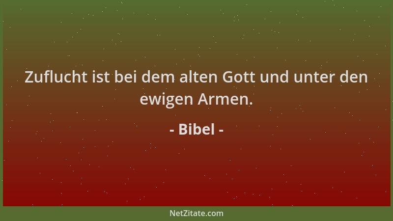 Bibel - Zuflucht ist bei dem alten Gott und unter den ewigen Armen....
