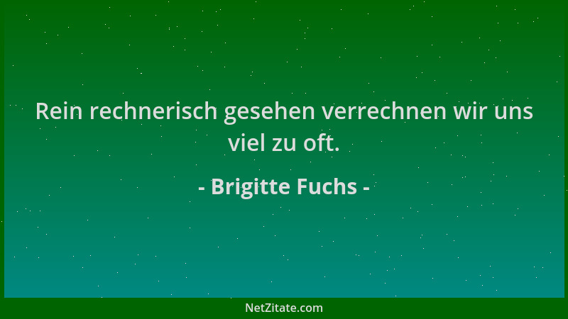 Brigitte Fuchs - Rein rechnerisch gesehen verrechnen wir uns viel zu oft....