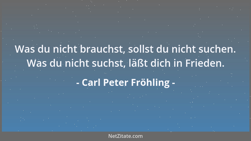 Carl Peter Fröhling - Was du nicht brauchst, sollst du nicht suchen. Was du nicht suchst, läßt dich in Frieden....