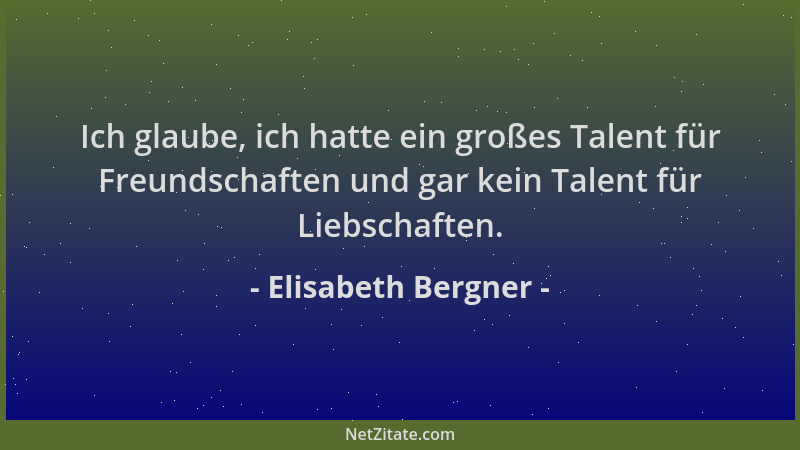 Elisabeth Bergner - Ich glaube, ich hatte ein großes Talent für Freundschaften und gar kein Talent für Liebschaften....
