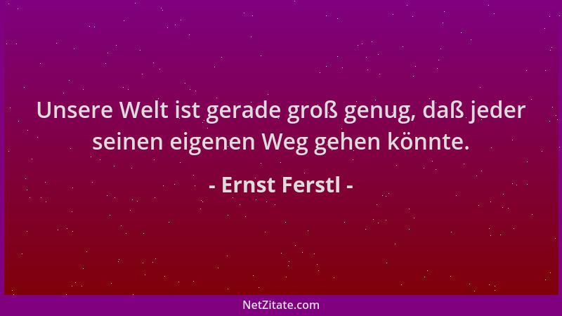 Ernst Ferstl - Unsere Welt ist gerade groß genug, daß jeder seinen eigenen Weg gehen könnte....