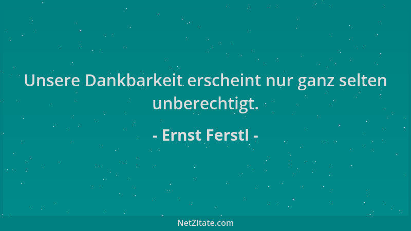 Ernst Ferstl - Unsere Dankbarkeit erscheint nur ganz selten unberechtigt....