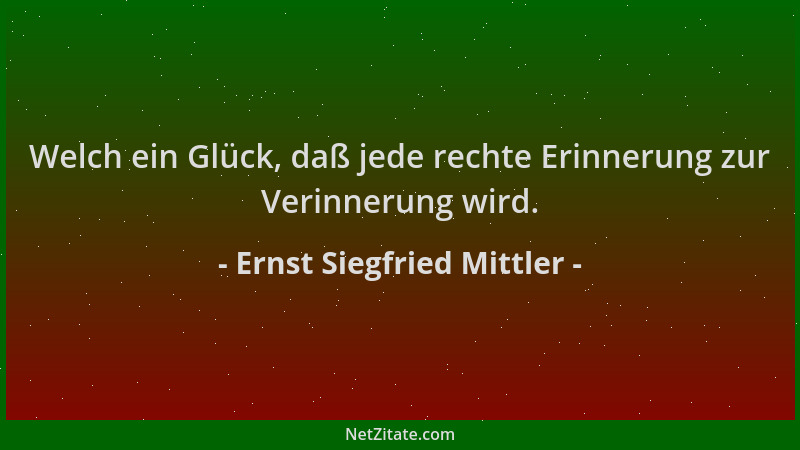 Ernst Siegfried Mittler - Welch ein Glück, daß jede rechte Erinnerung zur Verinnerung wird....