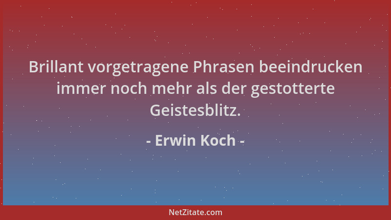 Erwin Koch - Brillant vorgetragene Phrasen beeindrucken immer noch mehr als der gestotterte Geistesblitz....