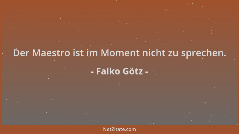 Falko Götz - Der Maestro ist im Moment nicht zu sprechen....