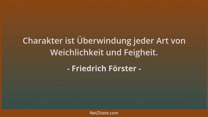 Friedrich Förster - Charakter ist Überwindung jeder Art von Weichlichkeit und Feigheit....