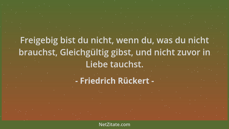 Friedrich Rückert - Freigebig bist du nicht, wenn du, was du nicht brauchst, Gleichgültig gibst, und nicht zuvor in Liebe t...