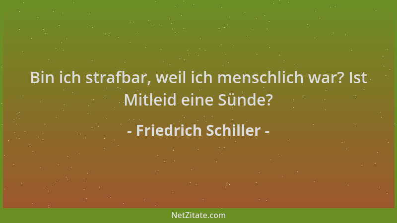 Friedrich Schiller - Bin ich strafbar, weil ich menschlich war? Ist Mitleid eine Sünde?...