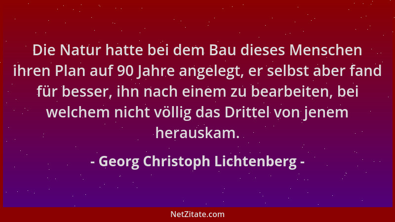 Georg Christoph Lichtenberg - Die Natur hatte bei dem Bau dieses Menschen ihren Plan auf 90 Jahre angelegt, er selbst aber...