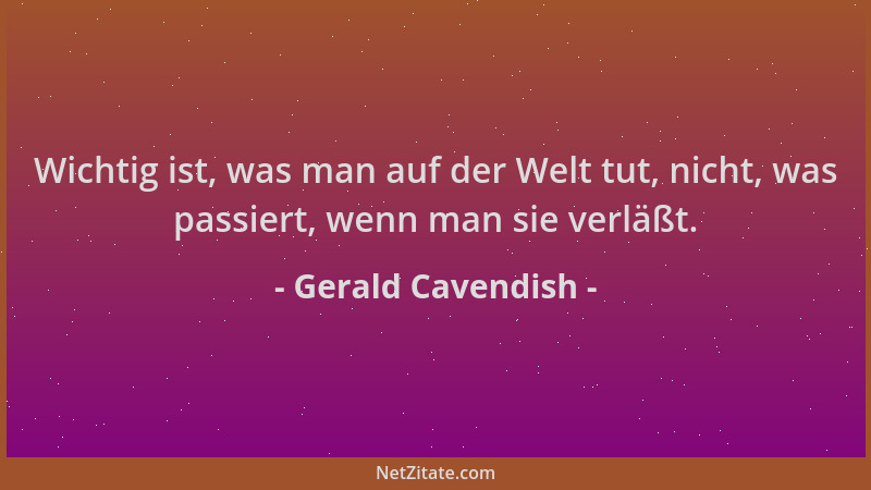 Gerald Cavendish - Wichtig ist, was man auf der Welt tut, nicht, was passiert, wenn man sie verläßt....