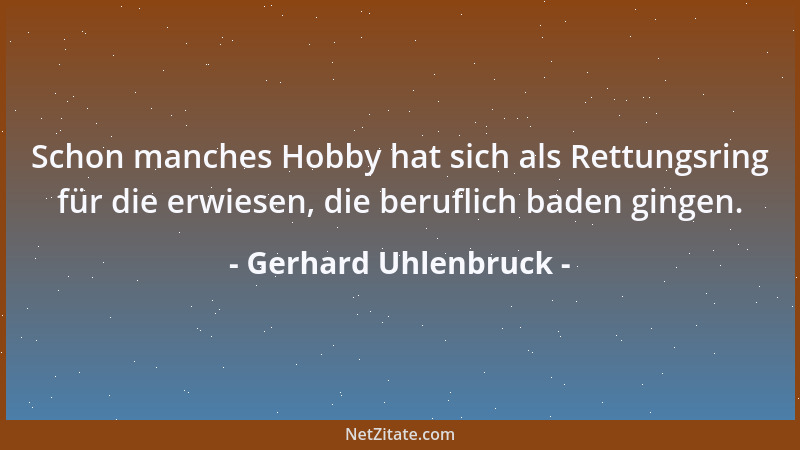 Gerhard Uhlenbruck - Schon manches Hobby hat sich als Rettungsring für die erwiesen, die beruflich baden gingen....