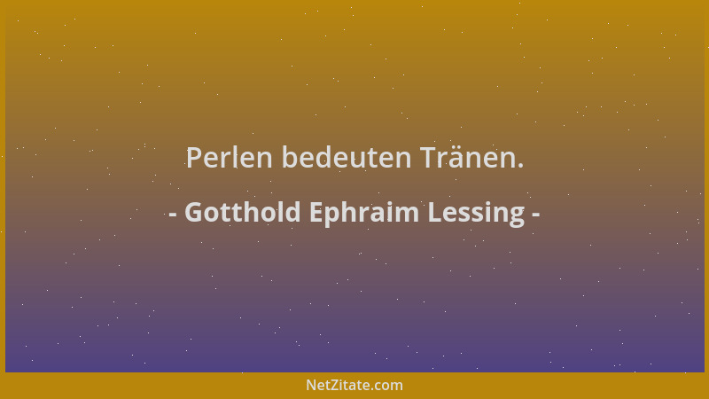 Gotthold Ephraim Lessing - Perlen bedeuten Tränen....