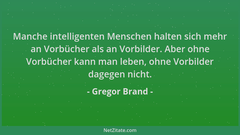 Gregor Brand - Manche intelligenten Menschen halten sich mehr an Vorbücher als an Vorbilder. Aber ohne Vorbücher kann man l...
