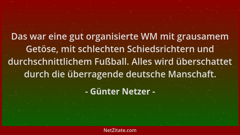 Günter Netzer - Das war eine gut organisierte WM mit grausamem Getöse, mit schlechten Schiedsrichtern und durchschnittliche...