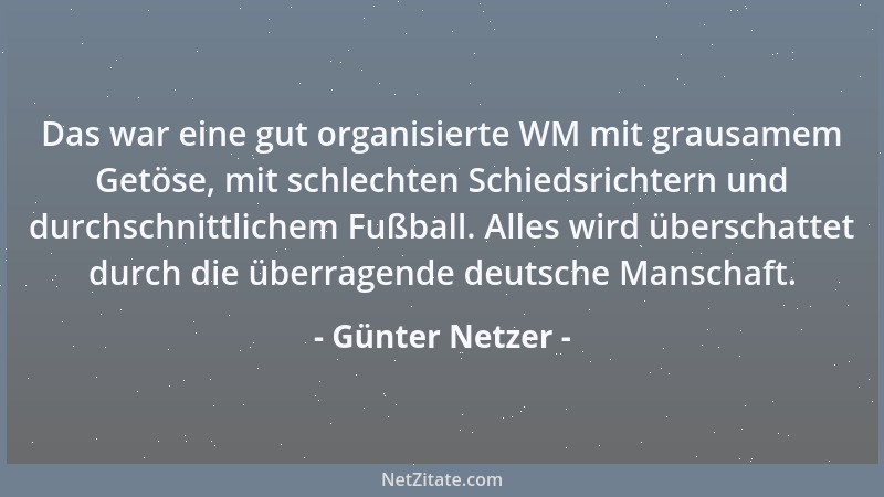 Günter Netzer - Das war eine gut organisierte WM mit grausamem Getöse, mit schlechten Schiedsrichtern und durchschnittliche...