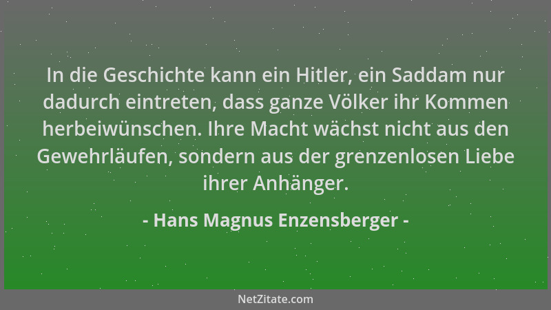 Hans Magnus Enzensberger - In die Geschichte kann ein Hitler, ein Saddam nur dadurch eintreten, dass ganze Völker ihr Komme...