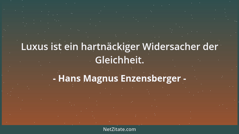 Hans Magnus Enzensberger - Luxus ist ein hartnäckiger Widersacher der Gleichheit....