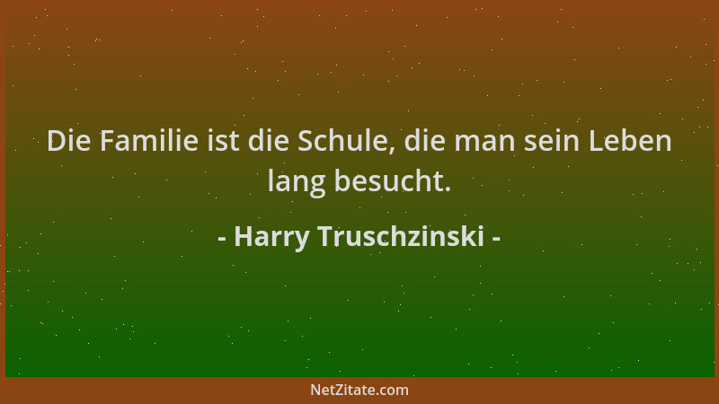 Harry Truschzinski - Die Familie ist die Schule, die man sein Leben lang besucht....