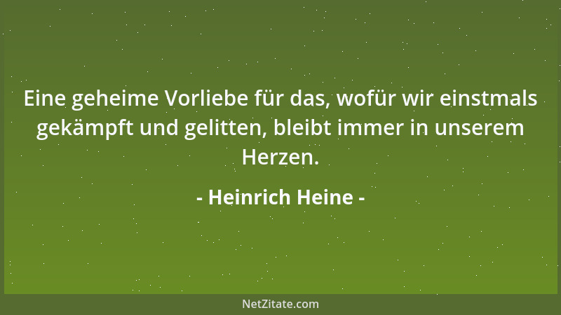 Heinrich Heine - Eine geheime Vorliebe für das, wofür wir einstmals gekämpft und gelitten, bleibt immer in unserem Herzen....