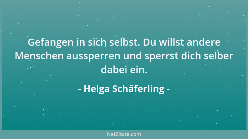 Helga Schäferling - Gefangen in sich selbst. Du willst andere Menschen aussperren und sperrst dich selber dabei ein....