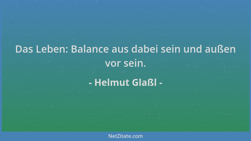 Helmut Glaßl - Das Leben: Balance aus dabei sein und außen vor sein....