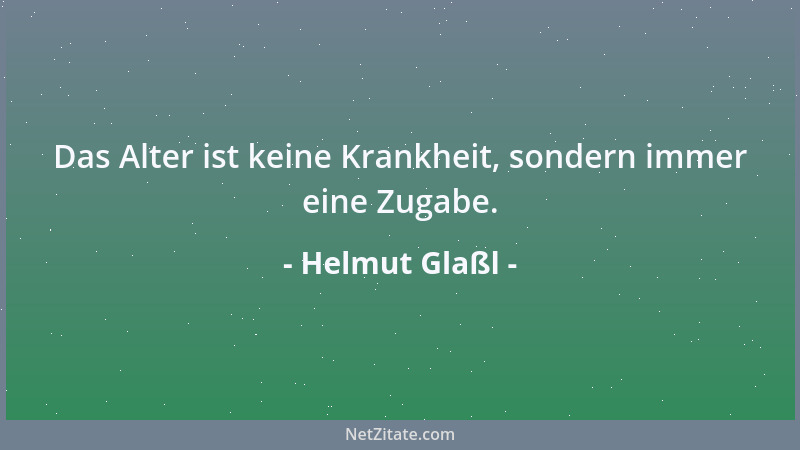 Helmut Glaßl - Das Alter ist keine Krankheit, sondern immer eine Zugabe....