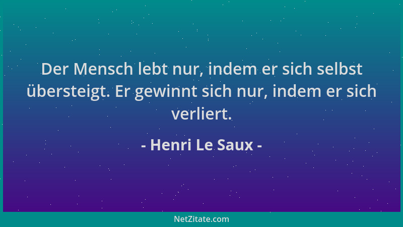 Henri Le Saux - Der Mensch lebt nur, indem er sich selbst übersteigt. Er gewinnt sich nur, indem er sich verliert....