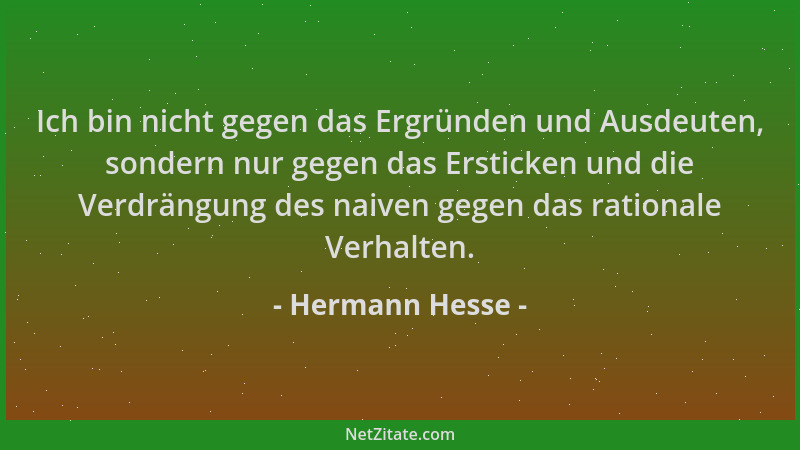 Hermann Hesse - Ich bin nicht gegen das Ergründen und Ausdeuten, sondern nur gegen das Ersticken und die Verdrängung des na...