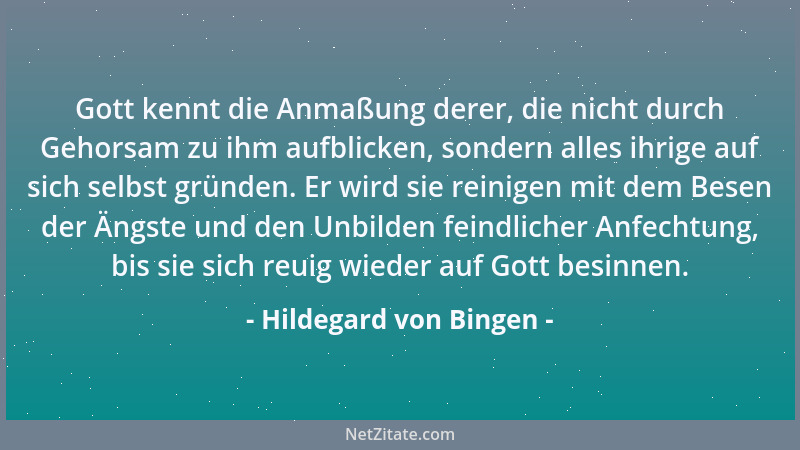 Hildegard von Bingen - Gott kennt die Anmaßung derer, die nicht durch Gehorsam zu ihm aufblicken, sondern alles ihrige auf...
