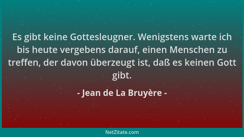 Jean de La Bruyère - Es gibt keine Gottesleugner. Wenigstens warte ich bis heute vergebens darauf, einen Menschen zu treffe...
