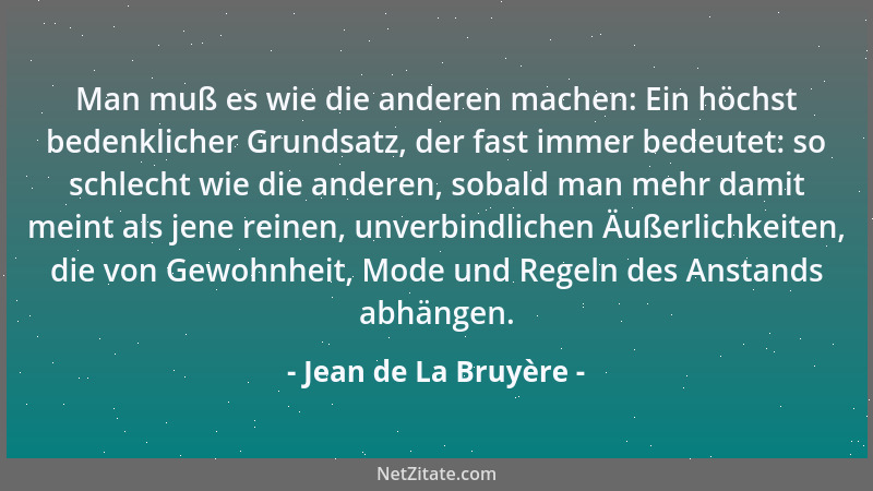 Jean de La Bruyère - Man muß es wie die anderen machen: Ein höchst bedenklicher Grundsatz, der fast immer bedeutet: so schl...
