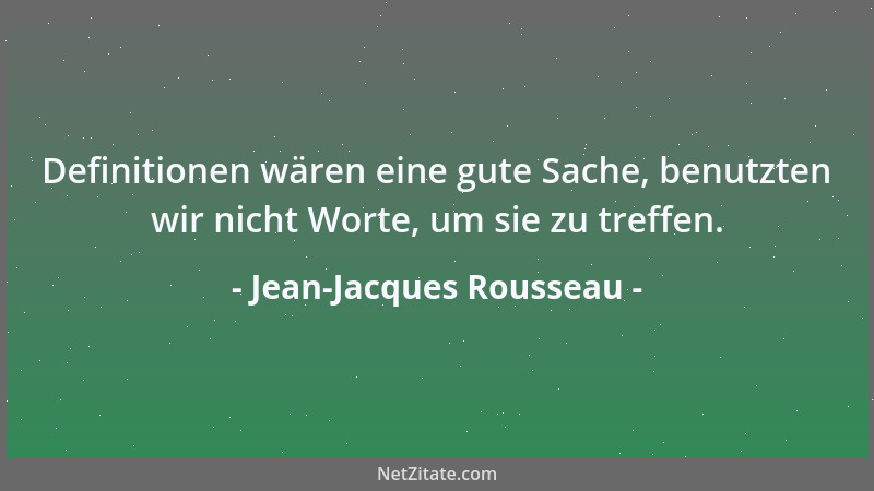 Jean-Jacques Rousseau - Definitionen wären eine gute Sache, benutzten wir nicht Worte, um sie zu treffen....