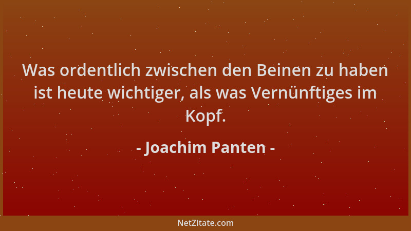 Joachim Panten - Was ordentlich zwischen den Beinen zu haben ist heute wichtiger, als was Vernünftiges im Kopf....