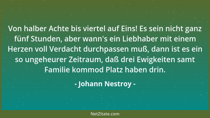 Johann Nestroy - Von halber Achte bis viertel auf Eins! Es sein nicht ganz fünf Stunden, aber wann 's ein Liebhaber mit eine...