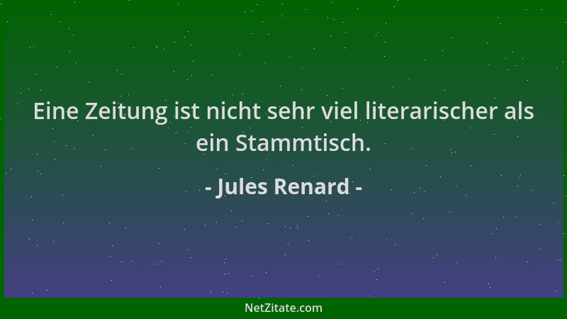 Jules Renard - Eine Zeitung ist nicht sehr viel literarischer als ein Stammtisch....
