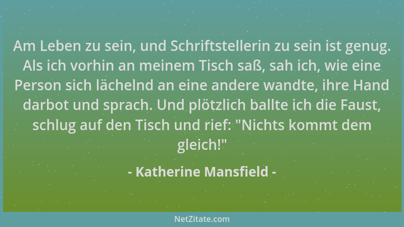 Katherine Mansfield - Am Leben zu sein, und Schriftstellerin zu sein ist genug. Als ich vorhin an meinem Tisch saß, sah ich...