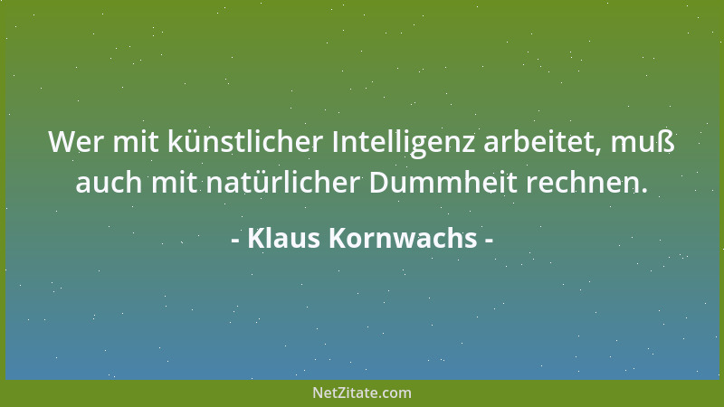 Klaus Kornwachs - Wer mit künstlicher Intelligenz arbeitet, muß auch mit natürlicher Dummheit rechnen....
