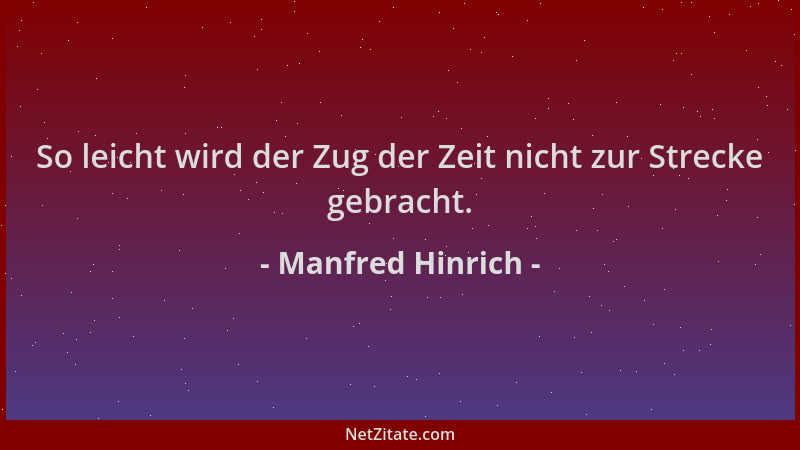 Manfred Hinrich - So leicht wird der Zug der Zeit nicht zur Strecke gebracht....