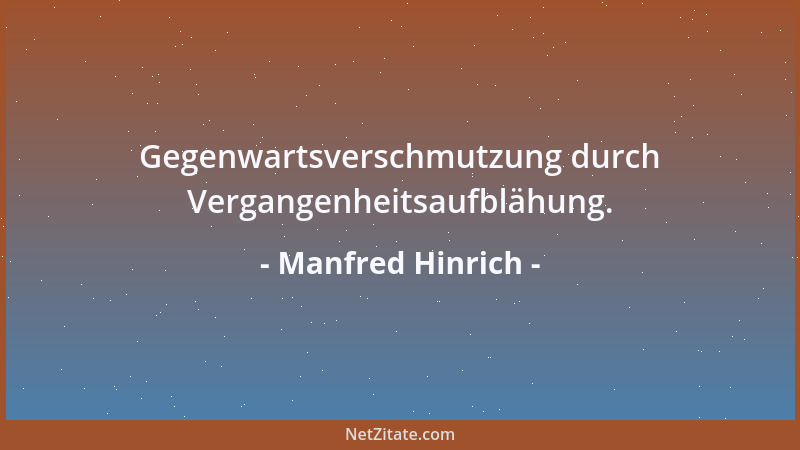 Manfred Hinrich - Gegenwartsverschmutzung durch Vergangenheitsaufblähung....